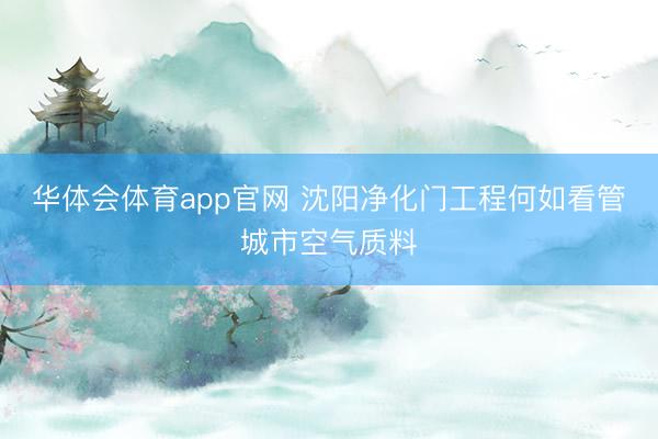 华体会体育app官网 沈阳净化门工程何如看管城市空气质料