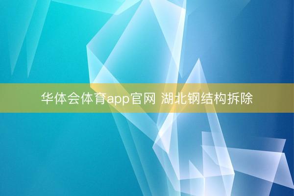 华体会体育app官网 湖北钢结构拆除