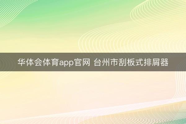 华体会体育app官网 台州市刮板式排屑器