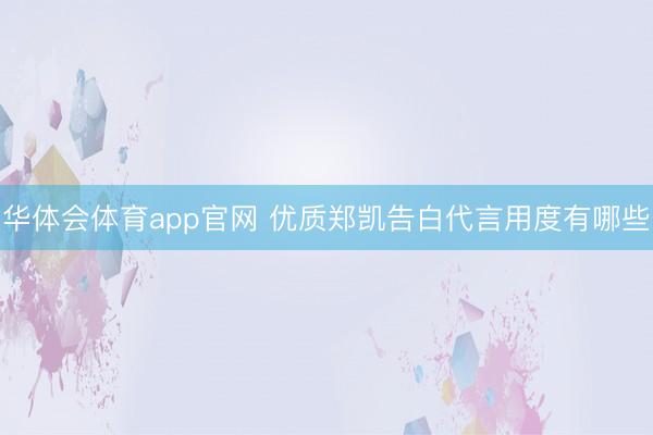 华体会体育app官网 优质郑凯告白代言用度有哪些