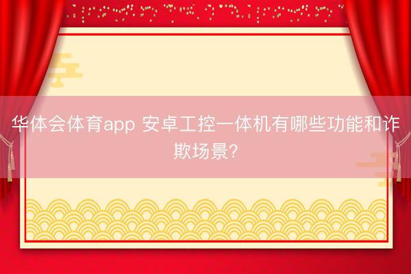华体会体育app 安卓工控一体机有哪些功能和诈欺场景？