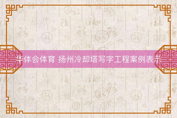 华体会体育 扬州冷却塔写字工程案例表示