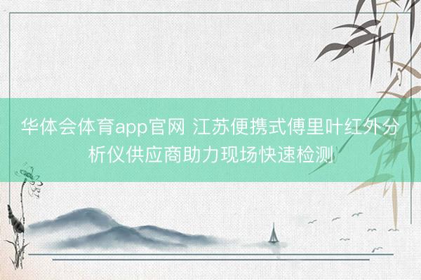 华体会体育app官网 江苏便携式傅里叶红外分析仪供应商助力现场快速检测