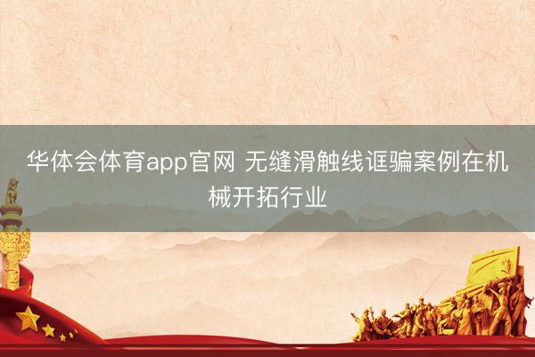 华体会体育app官网 无缝滑触线诓骗案例在机械开拓行业