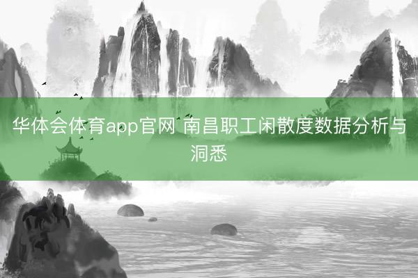华体会体育app官网 南昌职工闲散度数据分析与洞悉