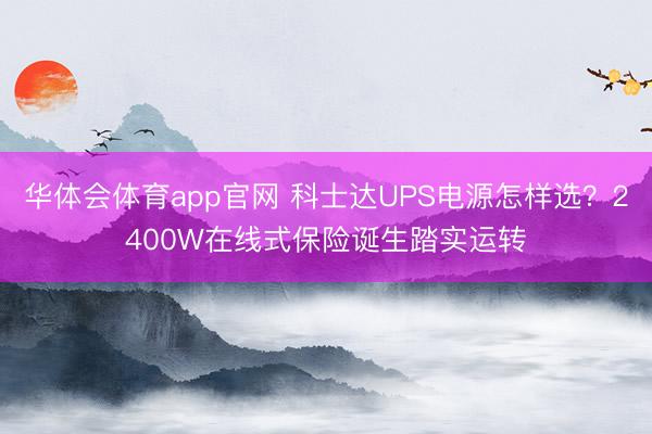 华体会体育app官网 科士达UPS电源怎样选？2400W在线式保险诞生踏实运转