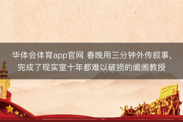 华体会体育app官网 春晚用三分钟外传叙事,完成了现实室十年都难以破损的阛阓教授