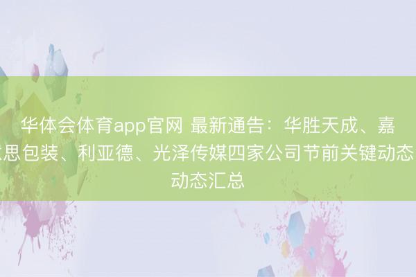 华体会体育app官网 最新通告：华胜天成、嘉好意思包装、利亚德、光泽传媒四家公司节前关键动态汇总