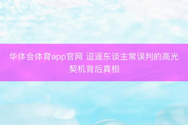 华体会体育app官网 迢遥东谈主常误判的高光契机背后真相