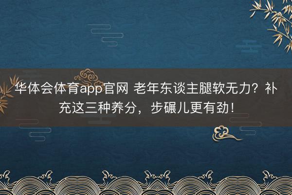 华体会体育app官网 老年东谈主腿软无力?补充这三种养分,步碾儿更有劲!