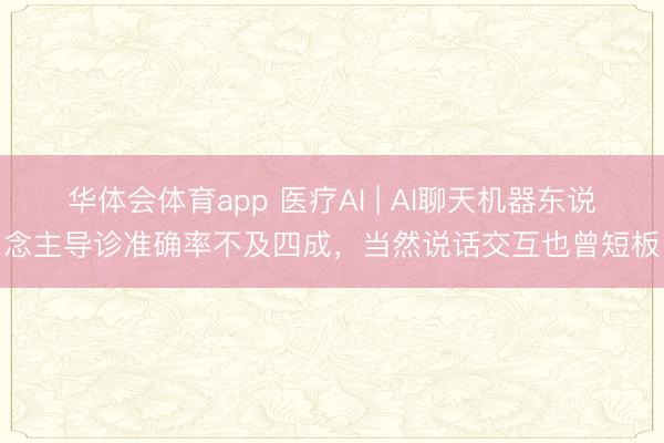 华体会体育app 医疗AI | AI聊天机器东说念主导诊准确率不及四成,当然说话交互也曾短板