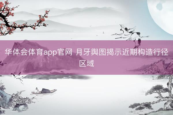 华体会体育app官网 月牙舆图揭示近期构造行径区域